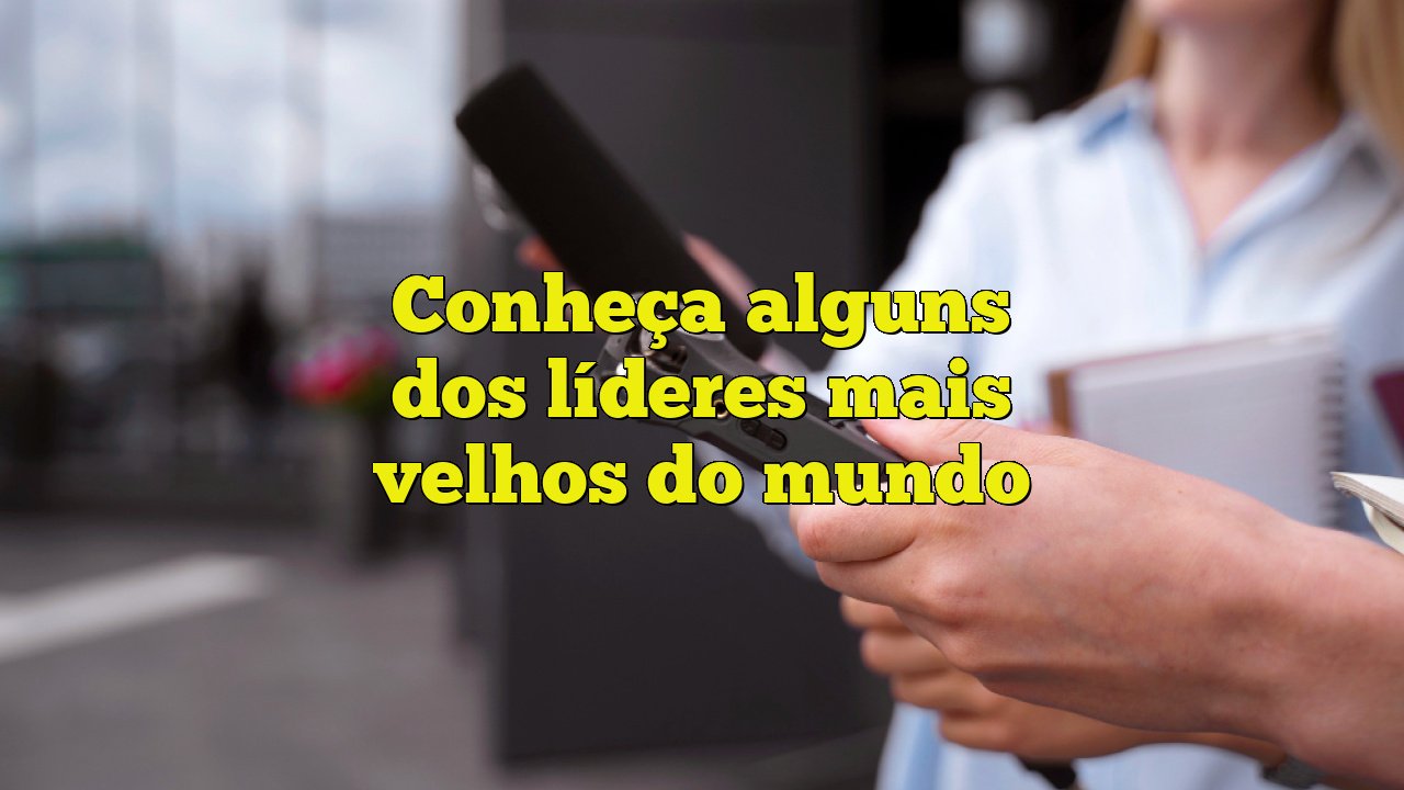 Conheça alguns dos líderes mais velhos do mundo