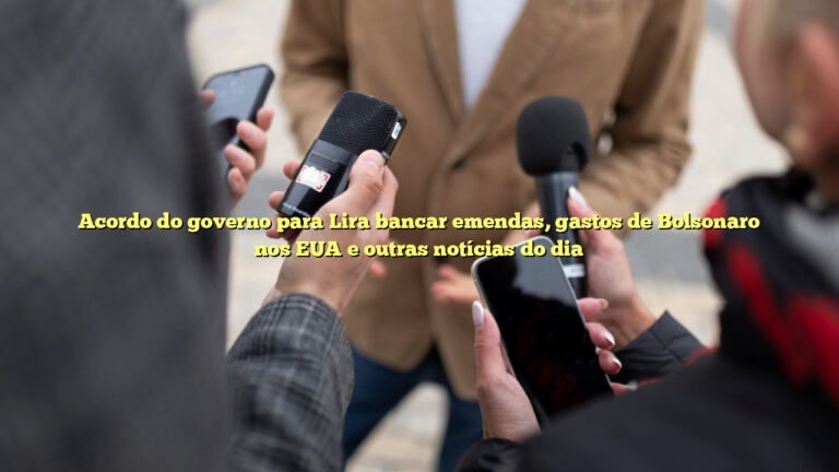 Acordo do governo para Lira bancar emendas, gastos de Bolsonaro nos EUA e outras notícias do dia