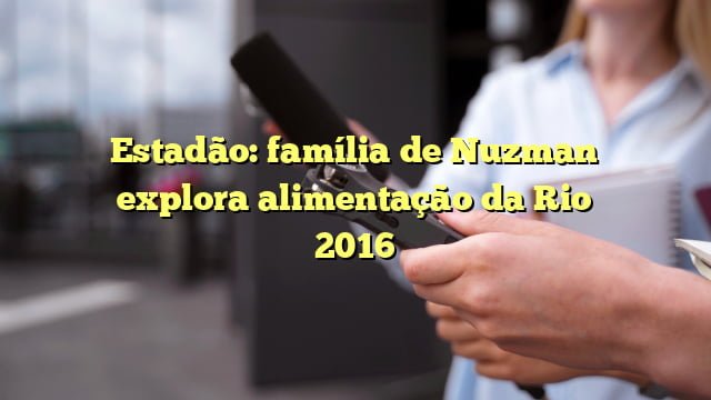 Estadão: família de Nuzman explora alimentação da Rio 2016