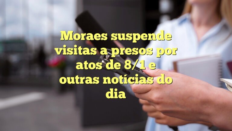 Moraes suspende visitas a presos por atos de 8/1 e outras notícias do dia