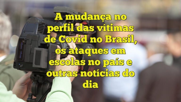 A mudança no perfil das vítimas de Covid no Brasil, os ataques em escolas no país e outras notícias do dia