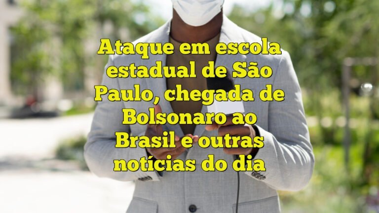 Ataque em escola estadual de São Paulo,  chegada de Bolsonaro ao Brasil e outras notícias do dia