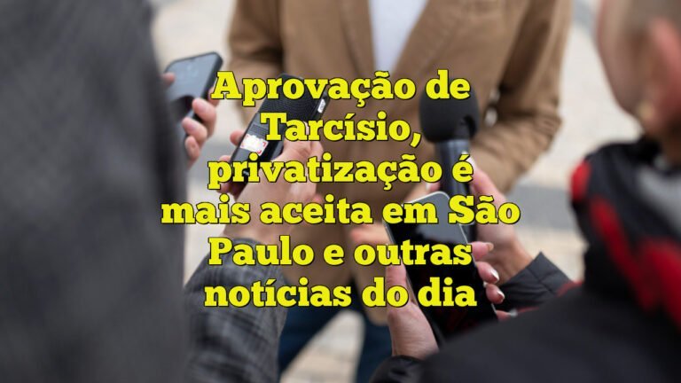 Aprovação de Tarcísio, privatização é mais aceita em São Paulo e outras notícias do dia