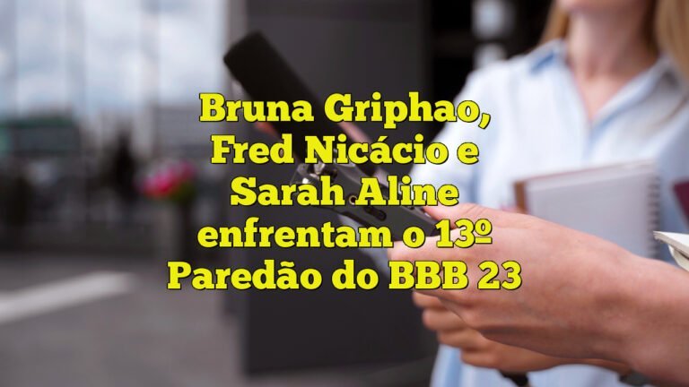 Bruna Griphao, Fred Nicácio e Sarah Aline enfrentam o 13º Paredão do BBB 23