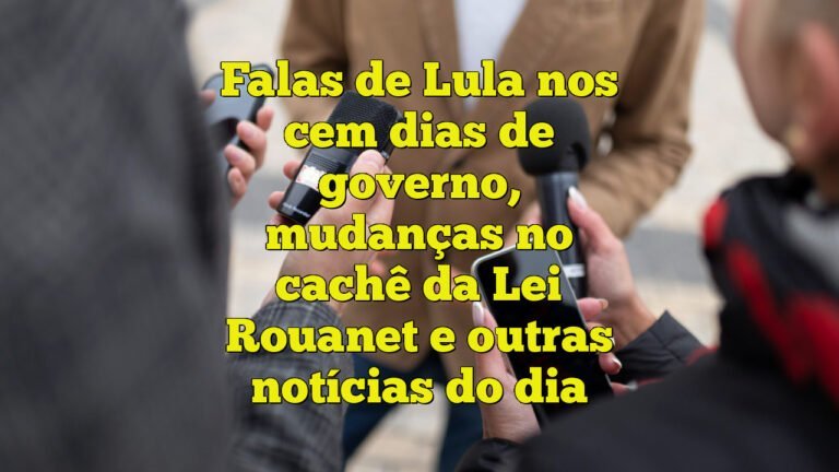 Falas de Lula nos cem dias de governo, mudanças no cachê da Lei Rouanet e outras notícias do dia