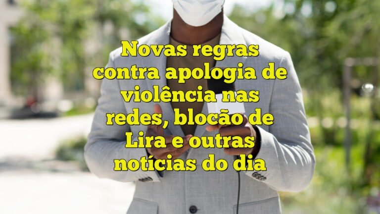 Novas regras contra apologia de violência nas redes, blocão de Lira e outras notícias do dia