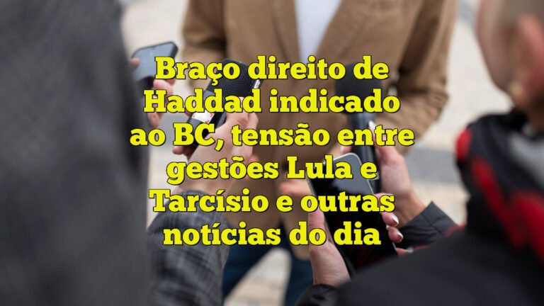 Braço direito de Haddad indicado ao BC, tensão entre gestões Lula e Tarcísio e outras notícias do dia