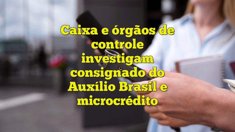 Caixa e órgãos de controle investigam consignado do Auxílio Brasil e microcrédito