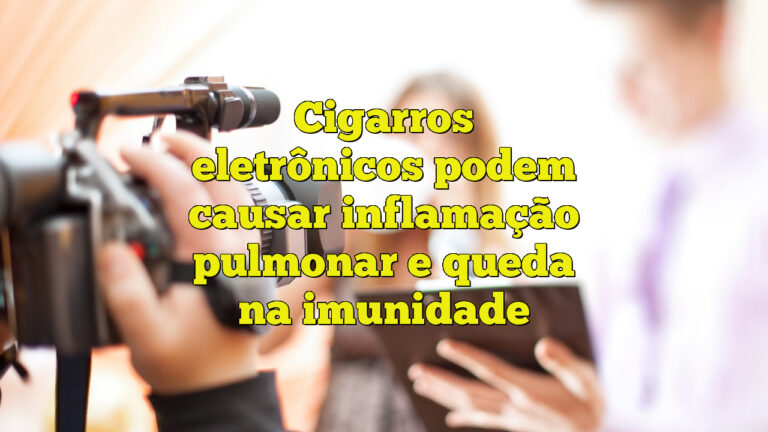 Cigarros eletrônicos podem causar inflamação pulmonar e queda na imunidade