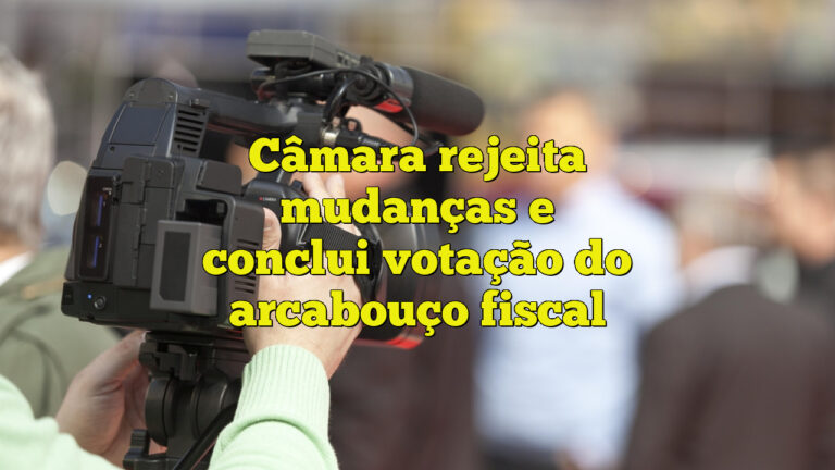 Câmara rejeita mudanças e conclui votação do arcabouço fiscal