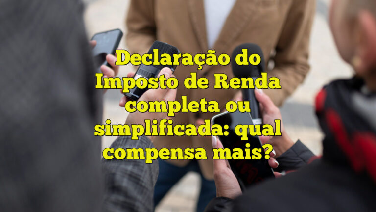 Declaração do Imposto de Renda completa ou simplificada: qual compensa mais?