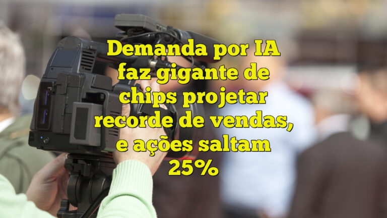 Demanda por IA faz gigante de chips projetar recorde de vendas, e ações saltam 25%