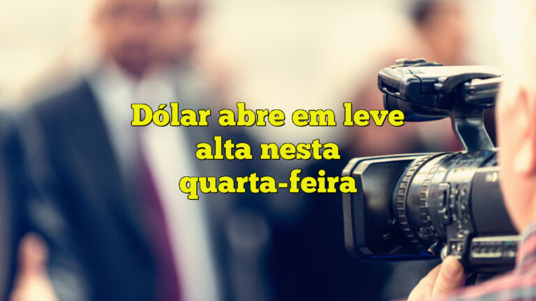 Dólar abre em leve alta nesta quarta-feira