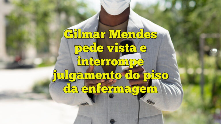 Gilmar Mendes pede vista e interrompe julgamento do piso da enfermagem