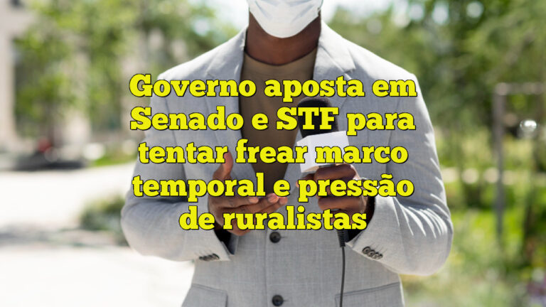 Governo aposta em Senado e STF para tentar frear marco temporal e pressão de ruralistas