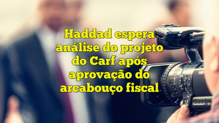 Haddad espera análise do projeto do Carf após aprovação do arcabouço fiscal