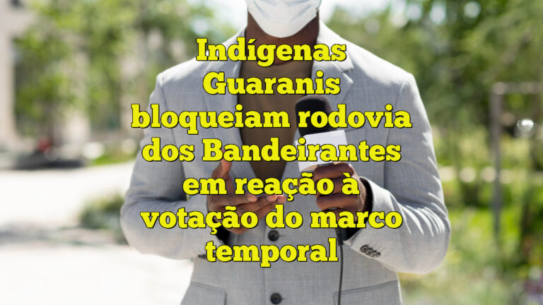 Indígenas Guaranis bloqueiam rodovia dos Bandeirantes em reação à votação do marco temporal