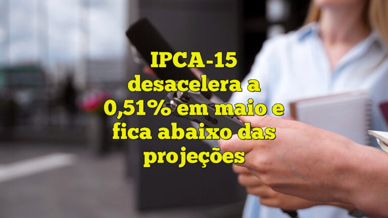 IPCA-15 desacelera a 0,51% em maio e fica abaixo das projeções