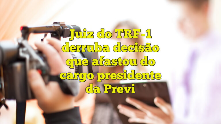 Juiz do TRF-1 derruba decisão que afastou do cargo presidente da Previ