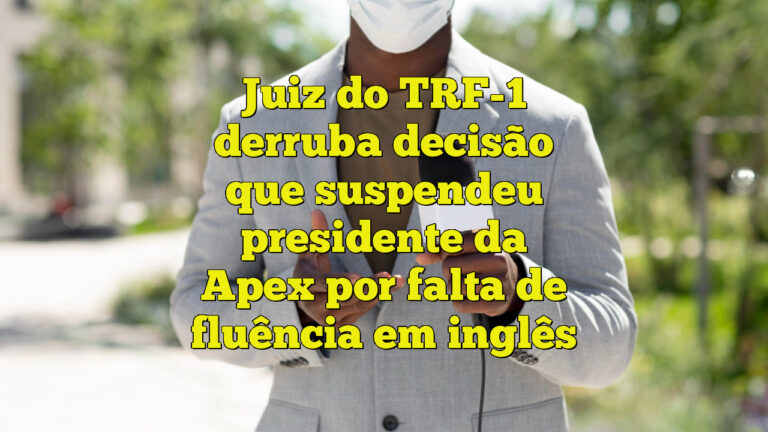 Juiz do TRF-1 derruba decisão que suspendeu presidente da Apex por falta de fluência em inglês