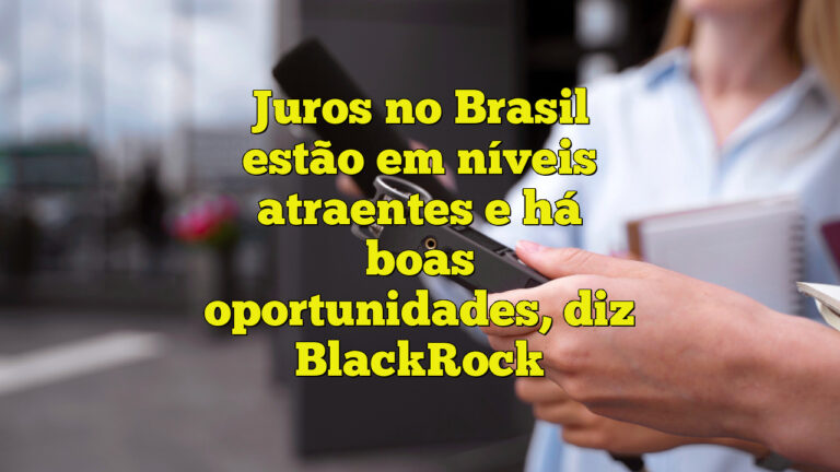 Juros no Brasil estão em níveis atraentes e há boas oportunidades, diz BlackRock