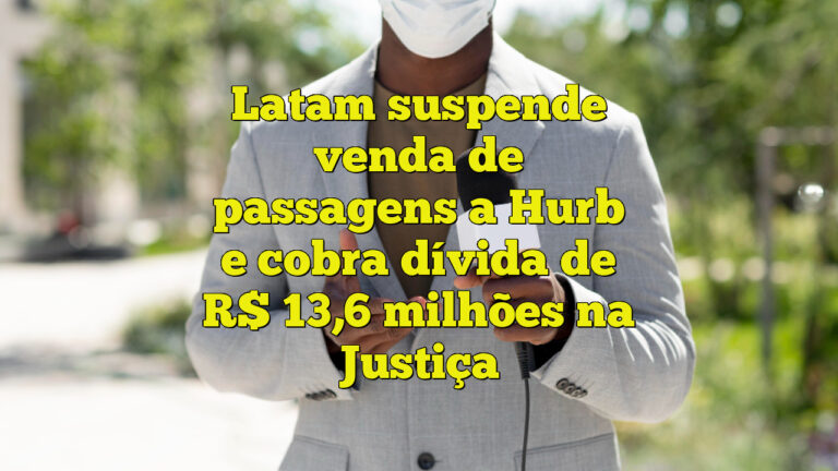 Latam suspende venda de passagens a Hurb e cobra dívida de R$ 13,6 milhões na Justiça