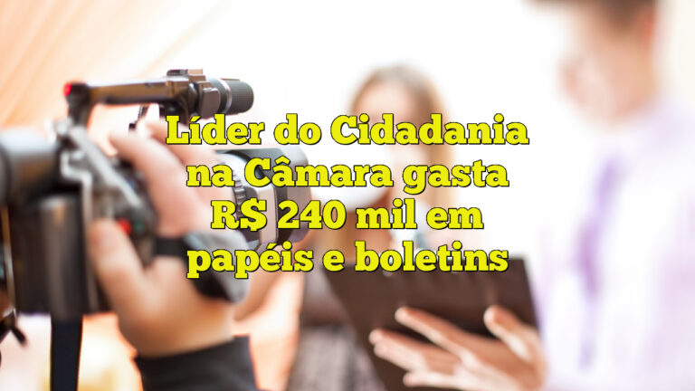 Líder do Cidadania na Câmara gasta R$ 240 mil em papéis e boletins