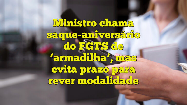 Ministro chama saque-aniversário do FGTS de ‘armadilha’, mas evita prazo para rever modalidade