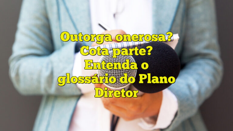 Outorga onerosa? Cota parte? Entenda o glossário do Plano Diretor