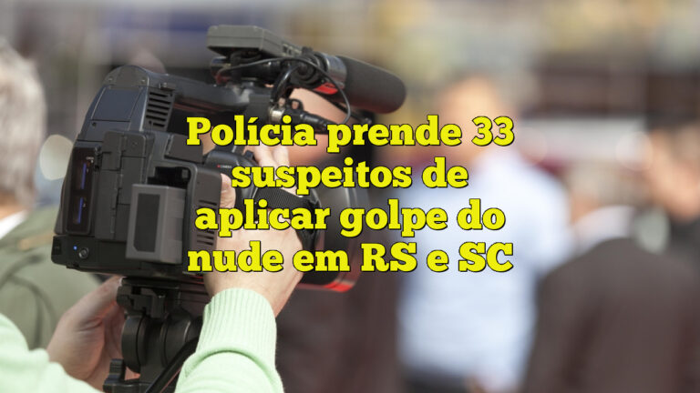 Polícia prende 33 suspeitos de aplicar golpe do nude em RS e SC