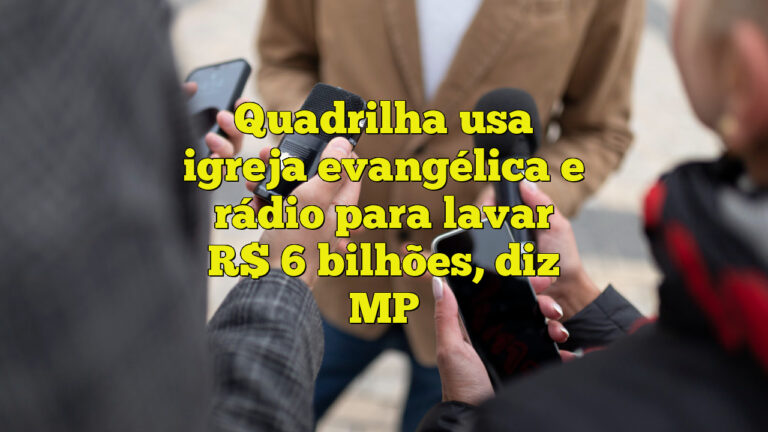 Quadrilha usa igreja evangélica e rádio para lavar R$ 6 bilhões, diz MP