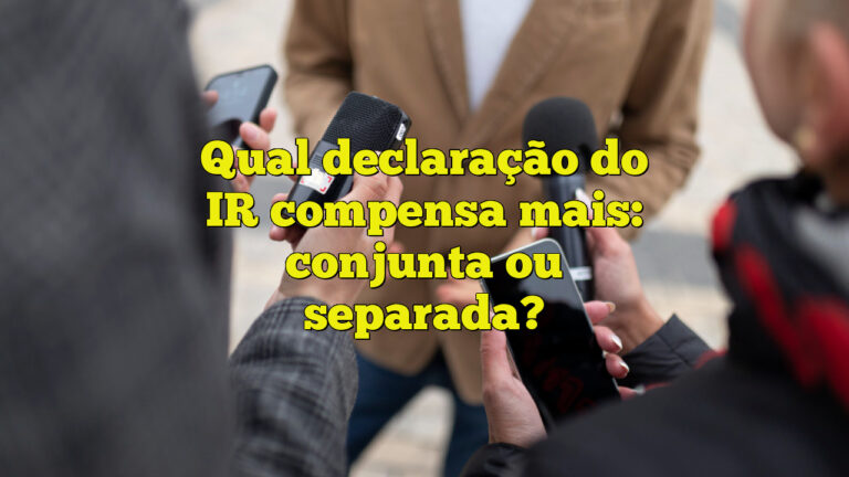 Qual declaração do IR compensa mais: conjunta ou separada?