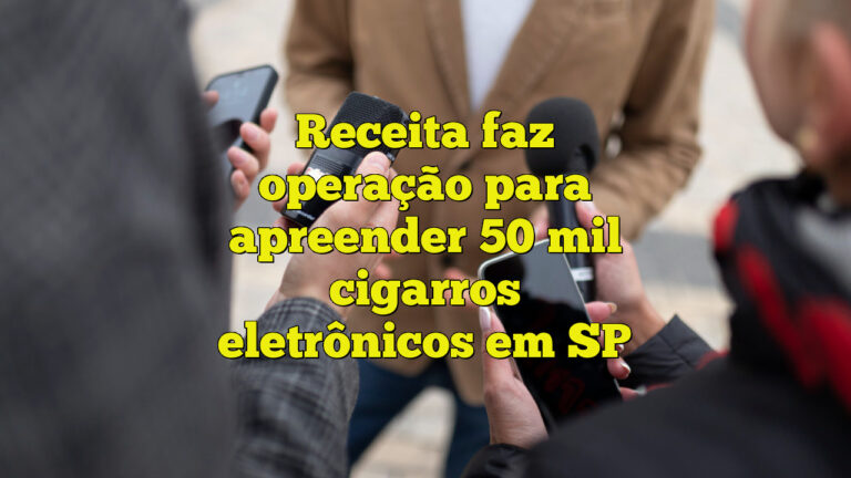 Receita faz operação para apreender 50 mil cigarros eletrônicos em SP