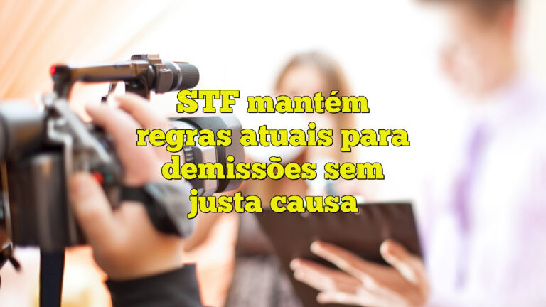 STF mantém regras atuais para demissões sem justa causa