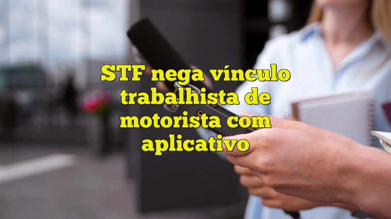 STF nega vínculo trabalhista de motorista com aplicativo