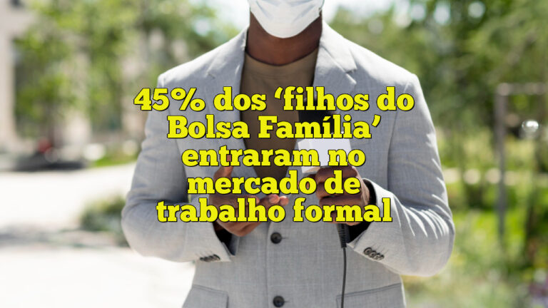 45% dos ‘filhos do Bolsa Família’ entraram no mercado de trabalho formal