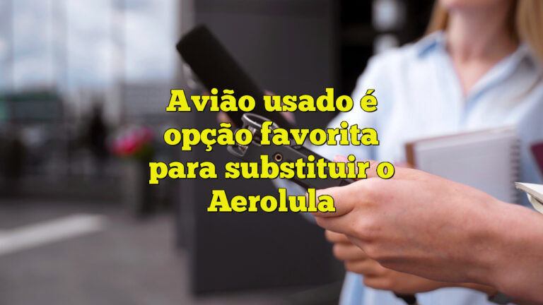 Avião usado é opção favorita para substituir o Aerolula