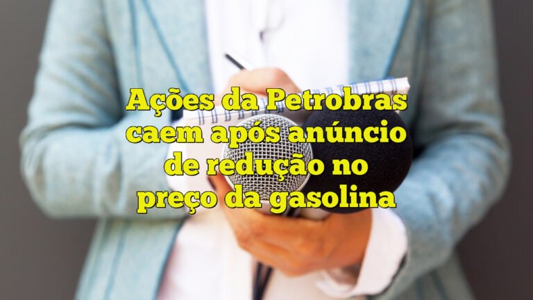Ações da Petrobras caem após anúncio de redução no preço da gasolina