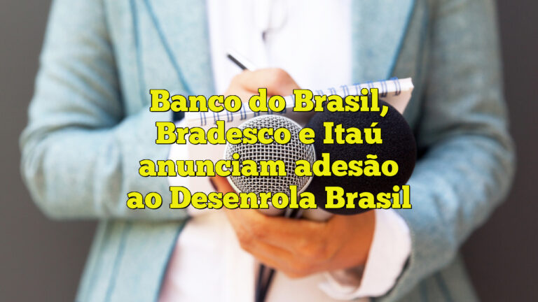 Banco do Brasil, Bradesco e Itaú anunciam adesão ao Desenrola Brasil