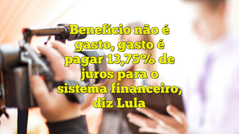 Benefício não é gasto, gasto é pagar 13,75% de juros para o sistema financeiro, diz Lula