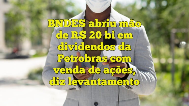 BNDES abriu mão de R$ 20 bi em dividendos da Petrobras com venda de ações, diz levantamento