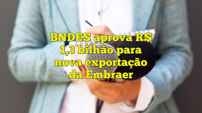 BNDES aprova R$ 1,3 bilhão para nova exportação da Embraer