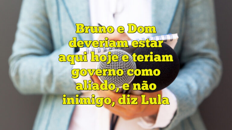 Bruno e Dom deveriam estar aqui hoje e teriam governo como aliado, e não inimigo, diz Lula