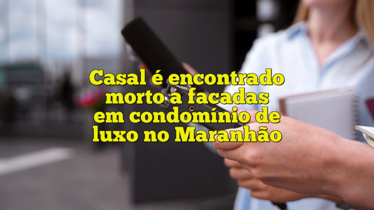 Casal é encontrado morto a facadas em condomínio de luxo no Maranhão