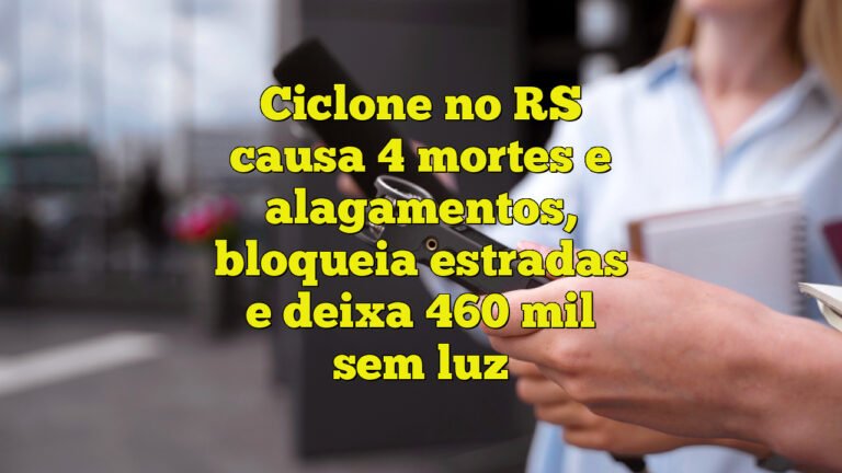 Ciclone no RS causa 4 mortes e alagamentos, bloqueia estradas e deixa 460 mil sem luz