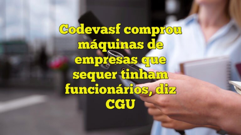 Codevasf comprou máquinas de empresas que sequer tinham funcionários, diz CGU