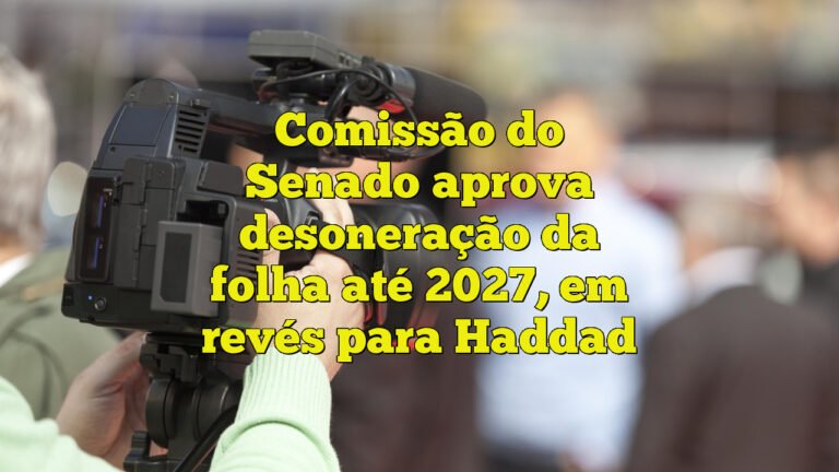 Comissão do Senado aprova desoneração da folha até 2027, em revés para Haddad