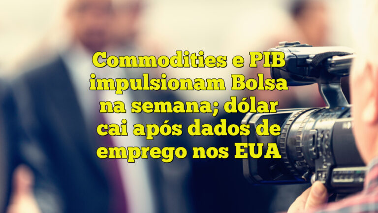 Commodities e PIB impulsionam Bolsa na semana; dólar cai após dados de emprego nos EUA