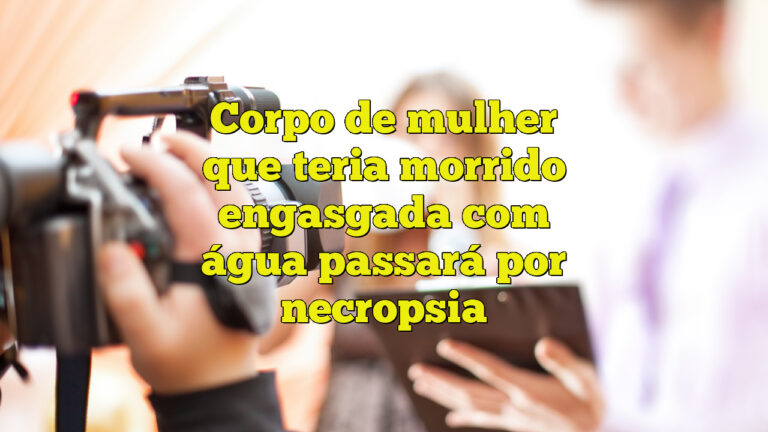 Corpo de mulher que teria morrido engasgada com água passará por necropsia