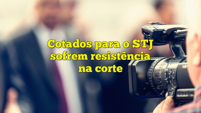 Cotados para o STJ sofrem resistência na corte